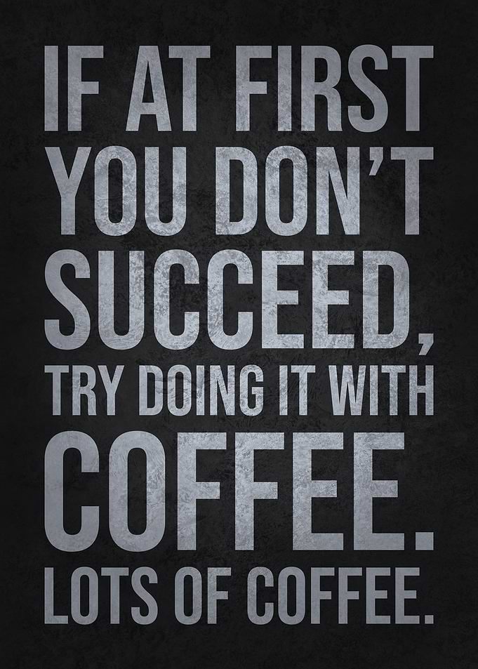If at First You Don’t Succeed, Try Doing It with Coffee