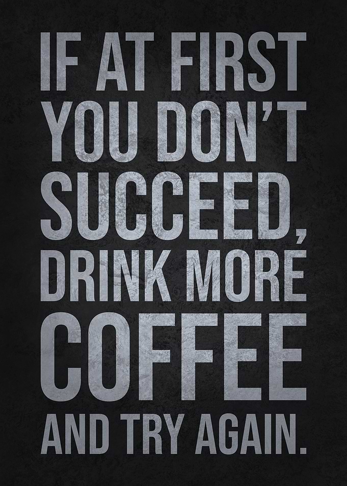 If at First You Don’t Succeed, Drink More Coffee