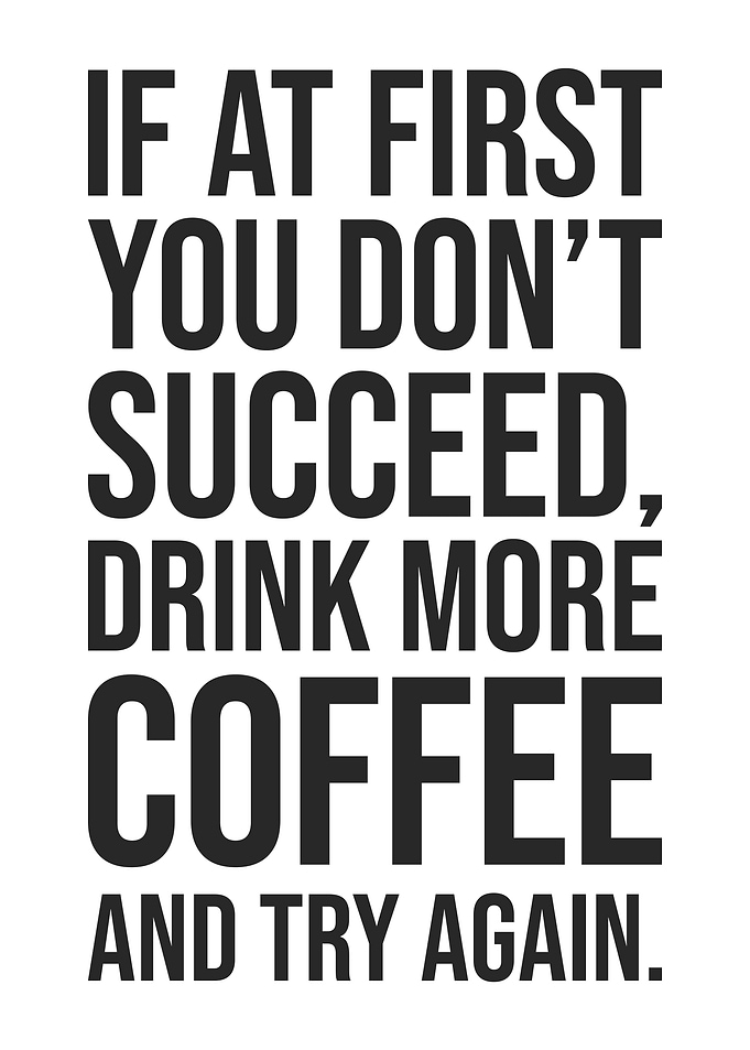If at First You Don’t Succeed, Drink More Coffee