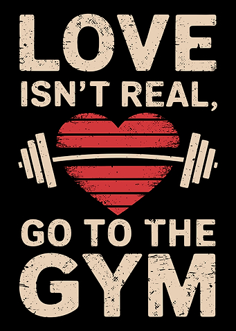 Love Isn't Real Go To The Gym