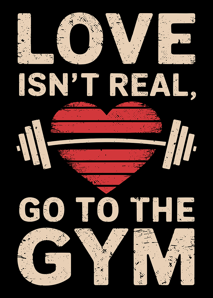 Love Isn't Real Go To The Gym