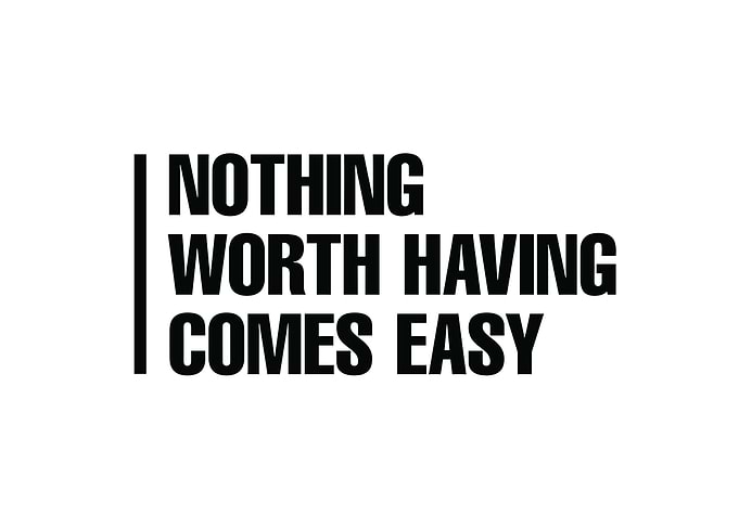 Nothing Worth Having Comes Easy