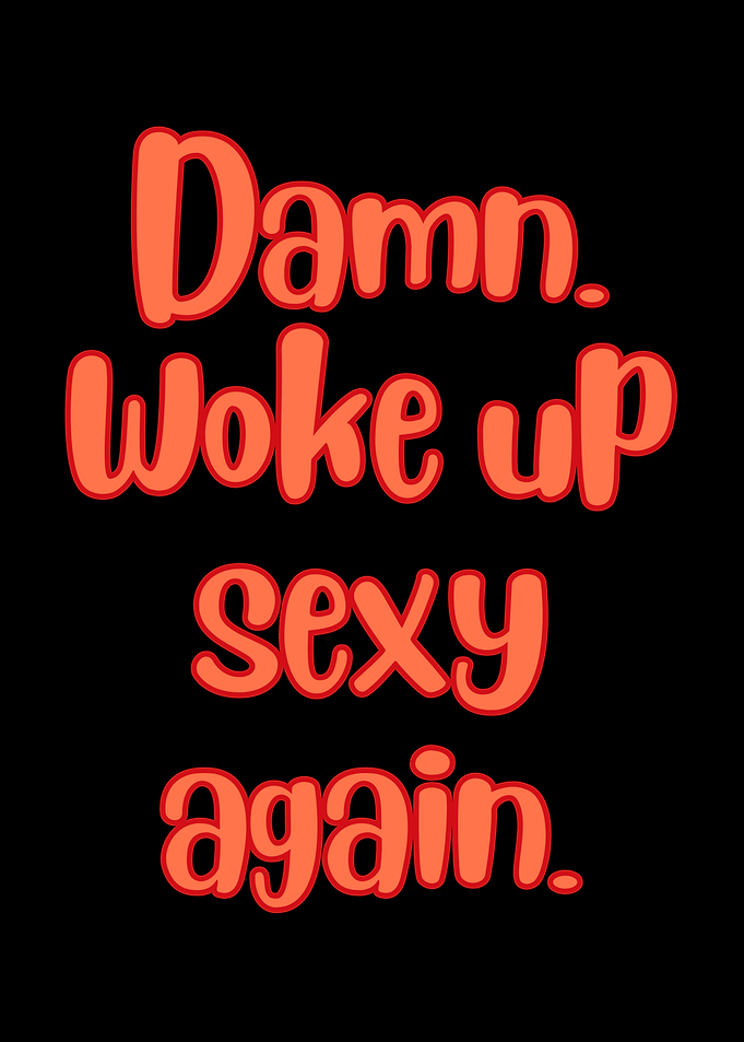 Damn Woke Up Sexy Again, Self Love, Self Confidence, Self worth, Feminist
