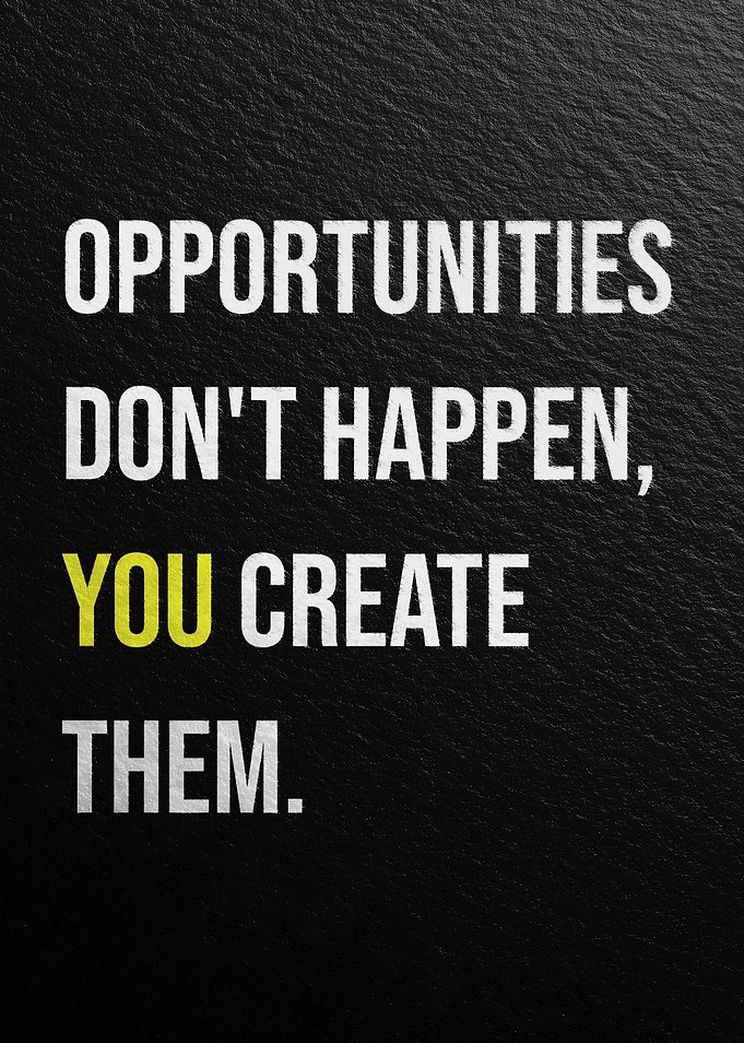 Opportunities don't happen, you create them
