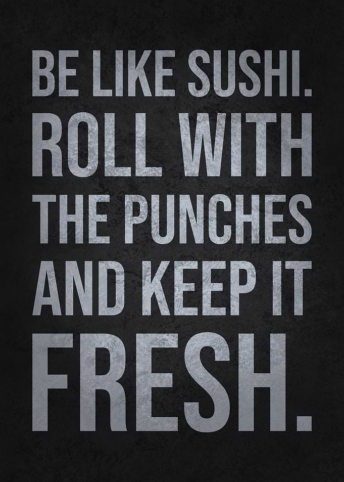 Be Like Sushi – Roll with the Punches & Keep It Fresh