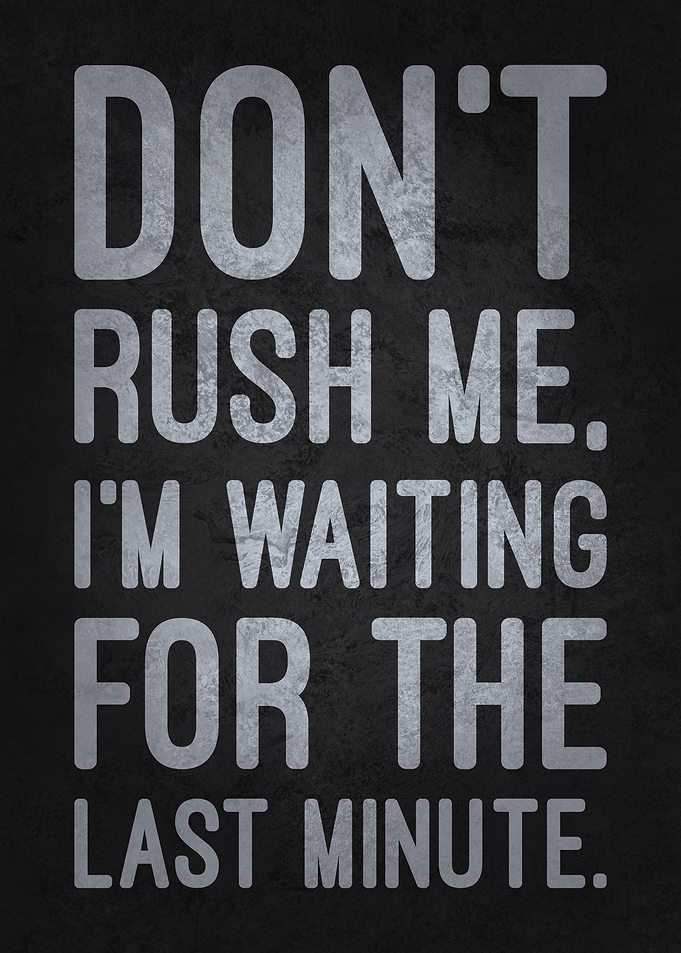 Don't Rush Me, Waiting for the Last Minute, Funny Sarcastic