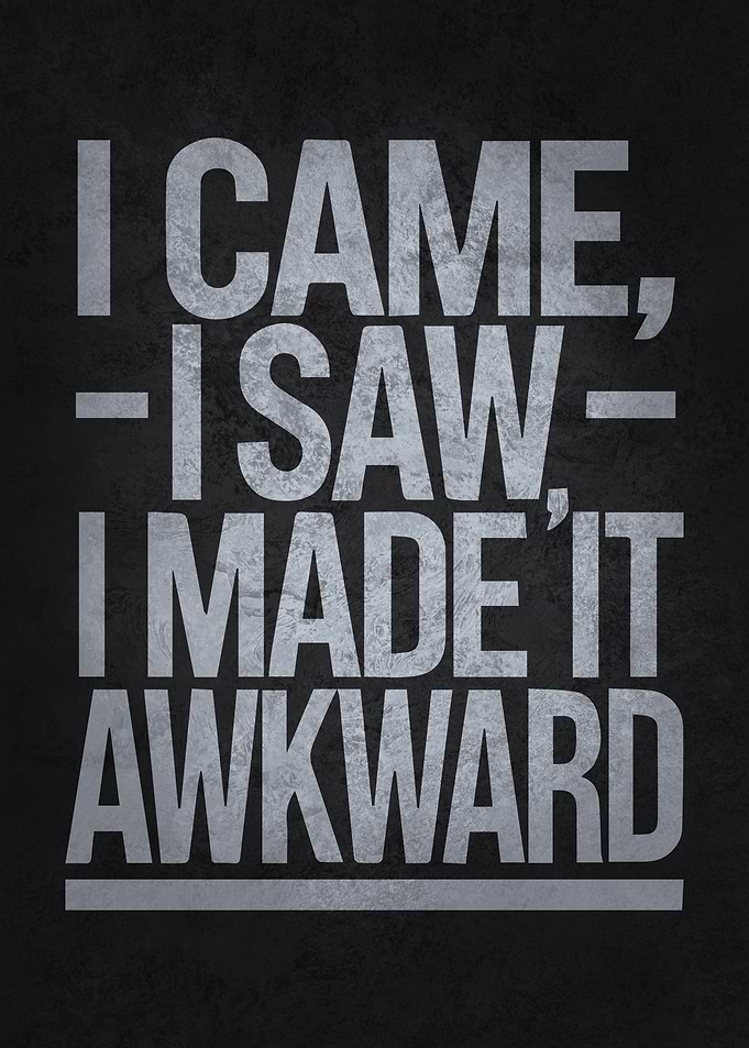 I Came, I Saw, I Made It Awkward