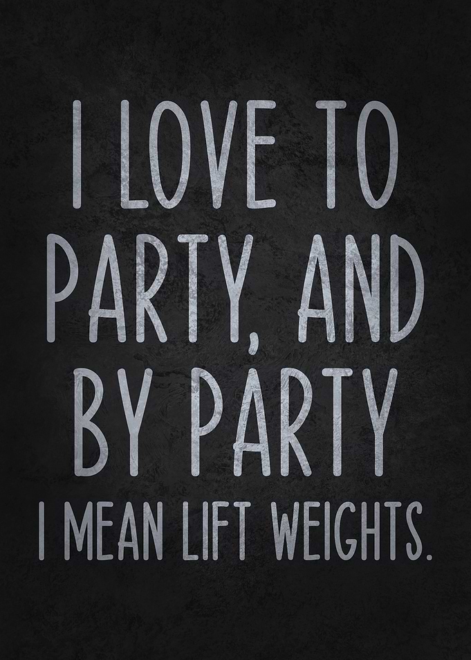I Love to Party, and by Party, I Mean Lift Weights