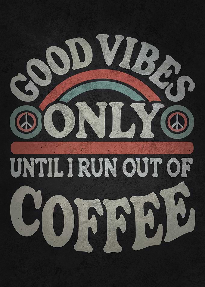 Good Vibes Only Until I Run Out of Coffee