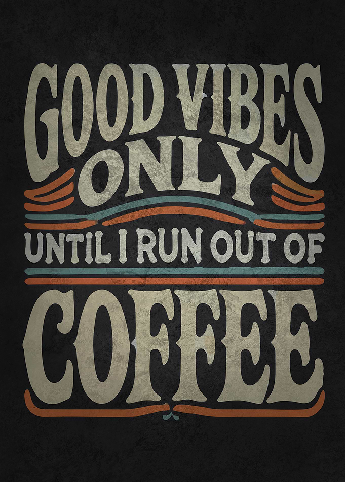 Good Vibes Only Until I Run Out of Coffee