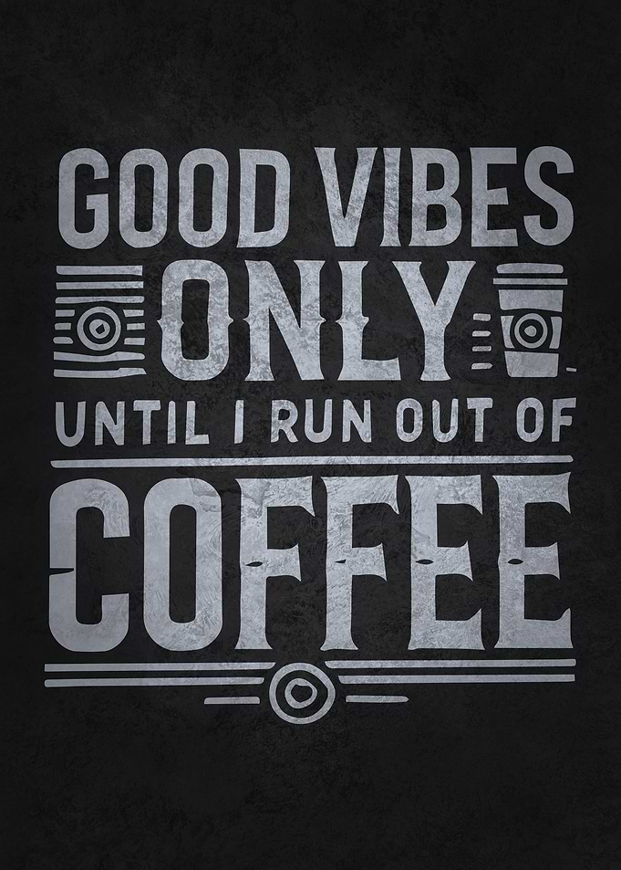 Good Vibes Only Until I Run Out of Coffee