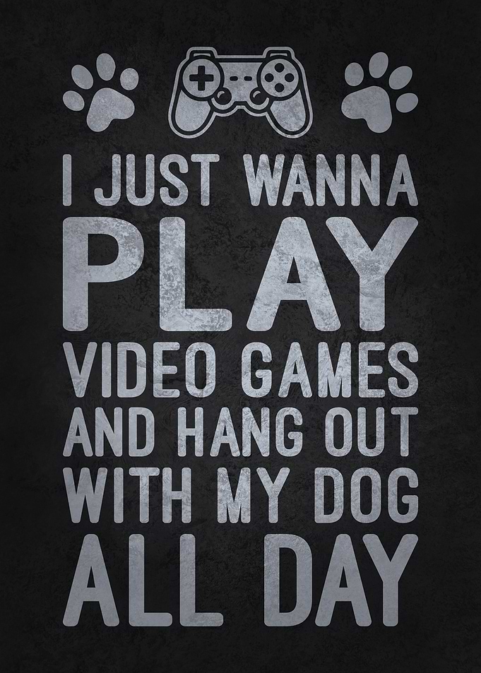 Just Wanna Play Video Games & Hang Out with My Dog