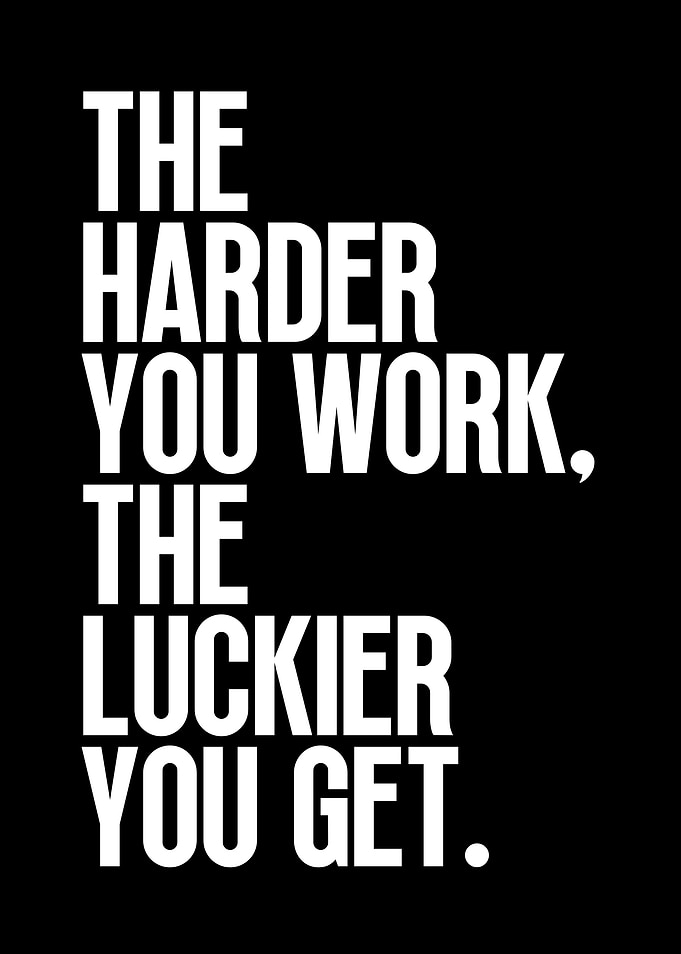 The Harder You Work The Luckier You Get