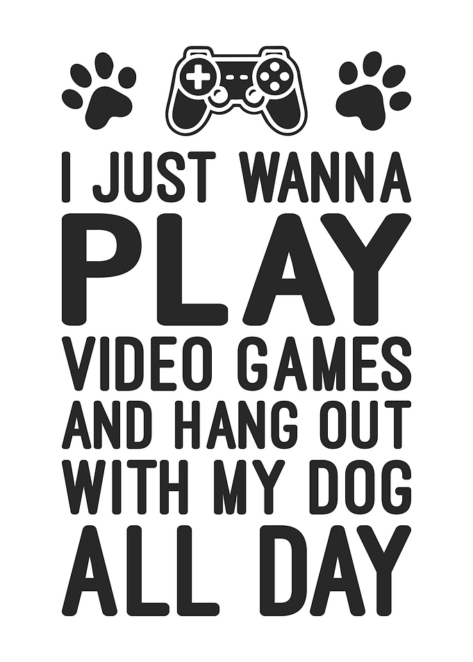 Play Video Games And Hang Out With My Dog