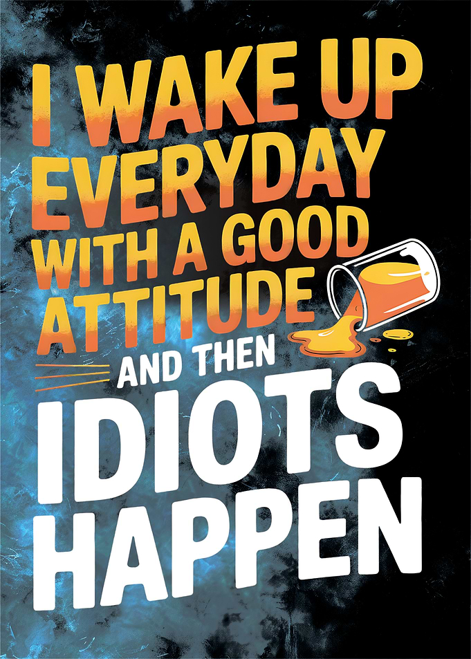 Idiots Happen – Funny Sarcastic Attitude Quote