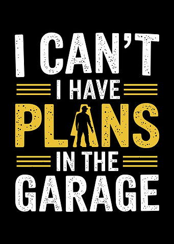I Can't I Have Plans In The Garage
