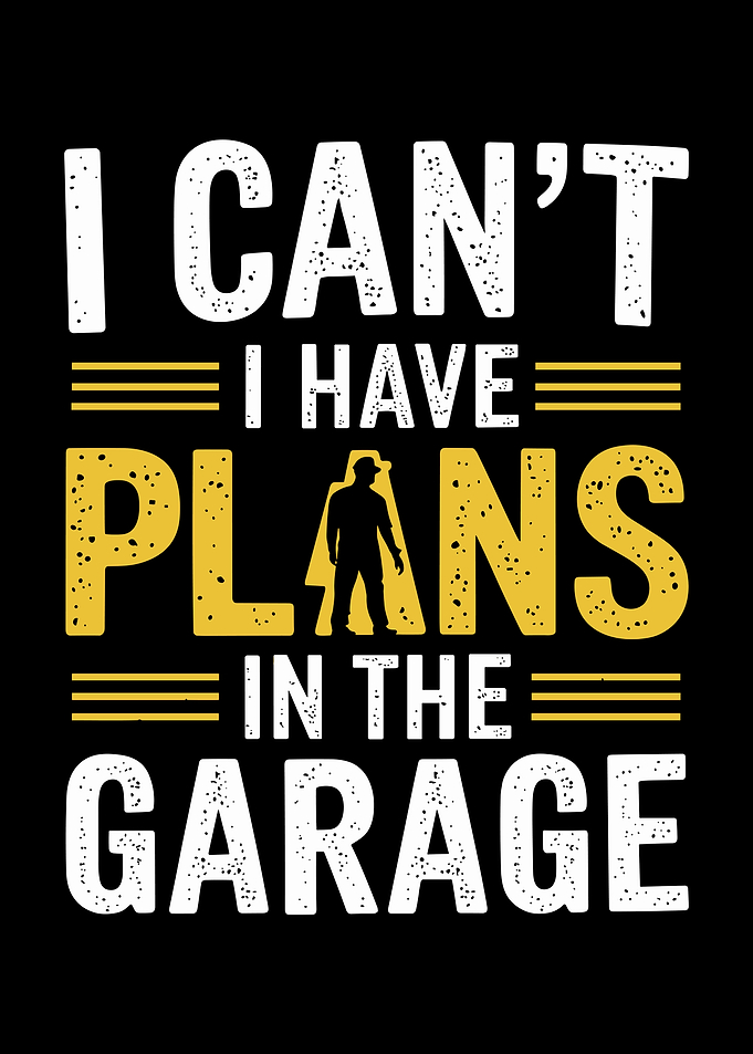 I Can't I Have Plans In The Garage