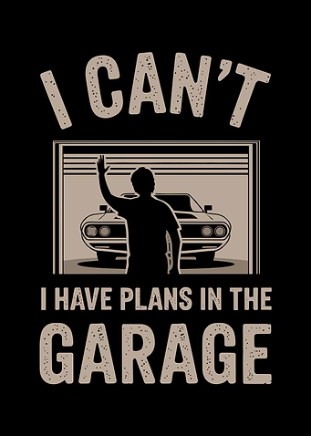 I Can't I Have Plans In The Garage