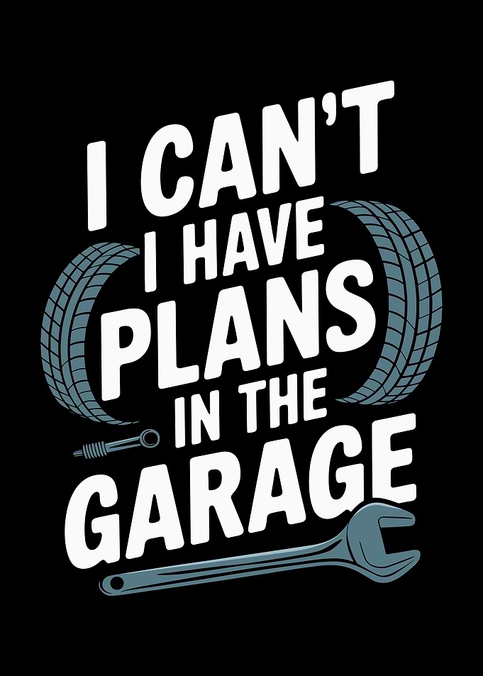 I Can't I Have Plans In The Garage