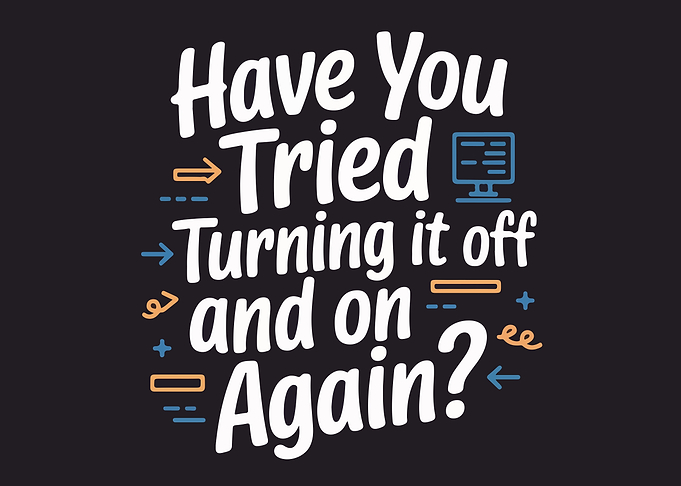 Have You Tried Turning It Off and On Again?