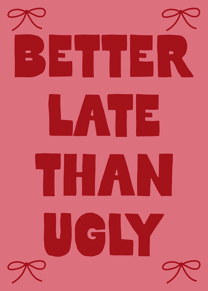 Better Late Than Ugly