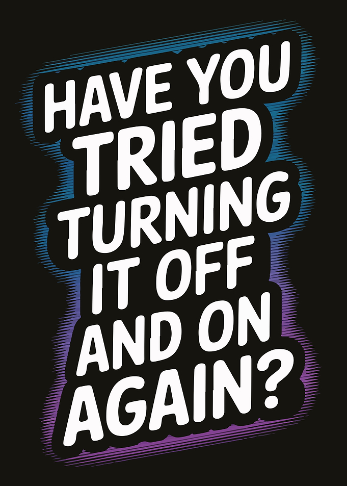 Have You Tried Turning It Off and On Again?