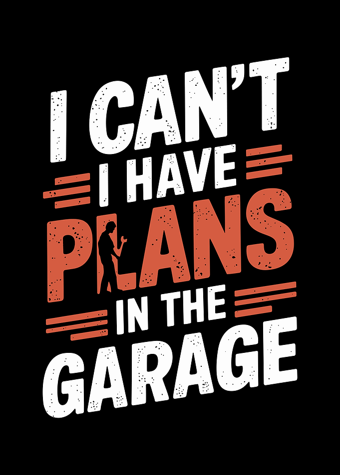 I Can't I Have Plans In The Garage
