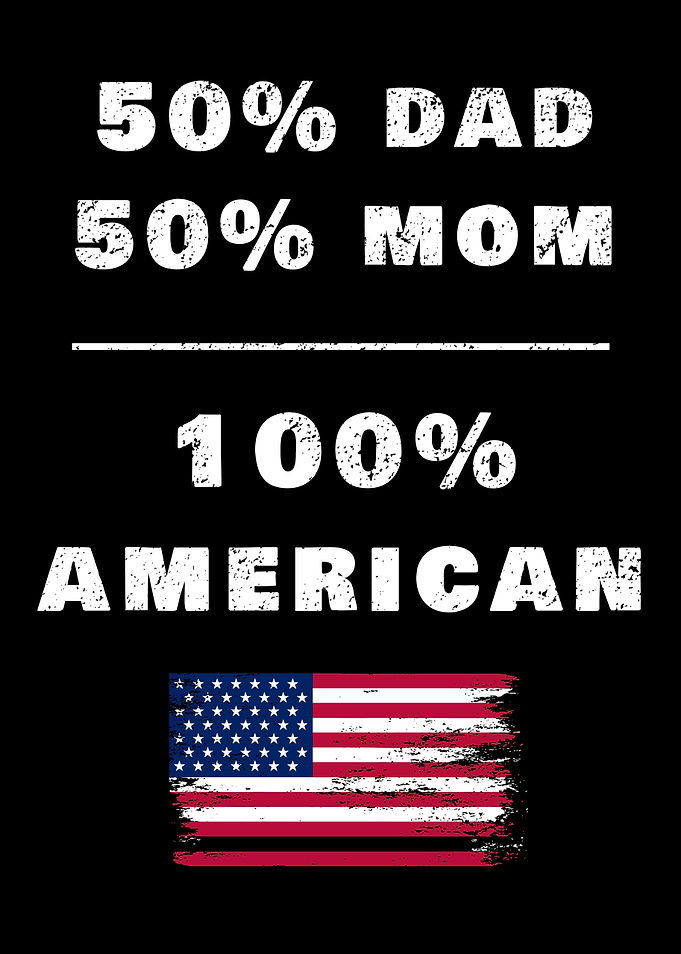 50% Dad 50% Mom 100% American