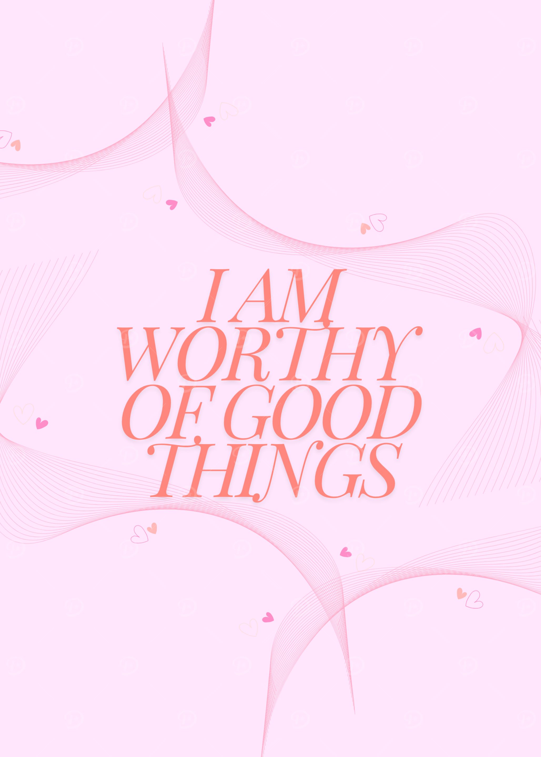 I Am Worthy Of Good Things