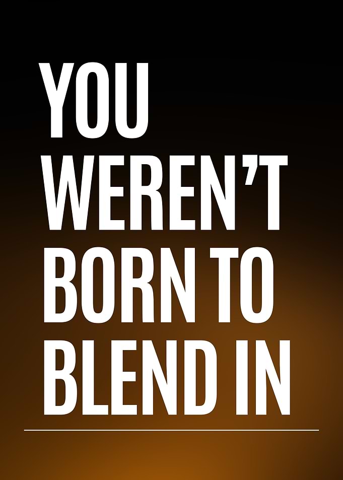 You Were Not Born To Blend In