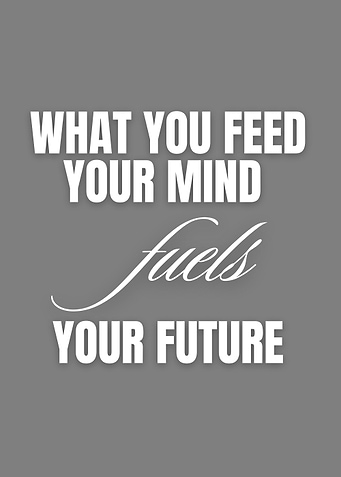 What You Feed Your Mind Fuels Your Future
