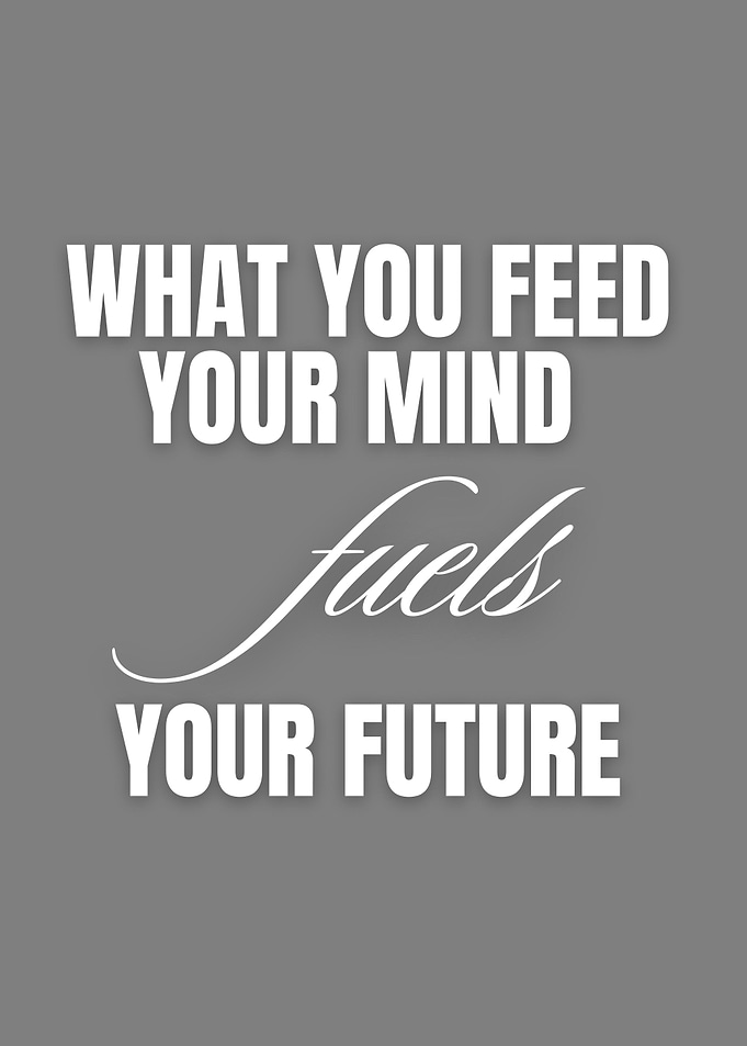 What You Feed Your Mind Fuels Your Future