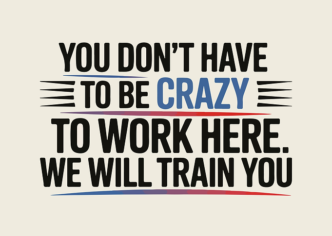 You Don't Have to be Crazy to Work Here