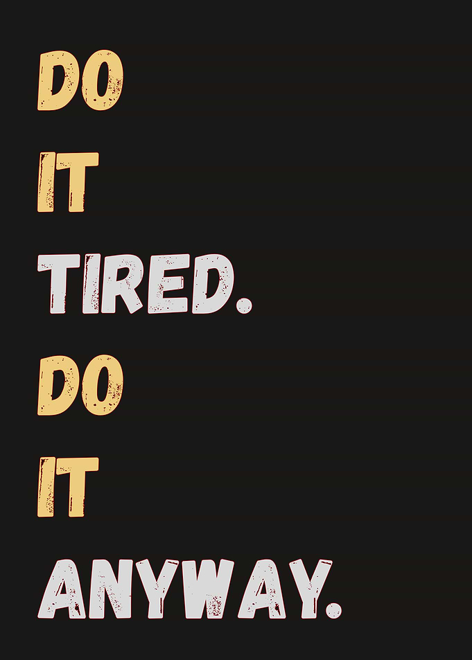 Do It Tired. Do It Anyway