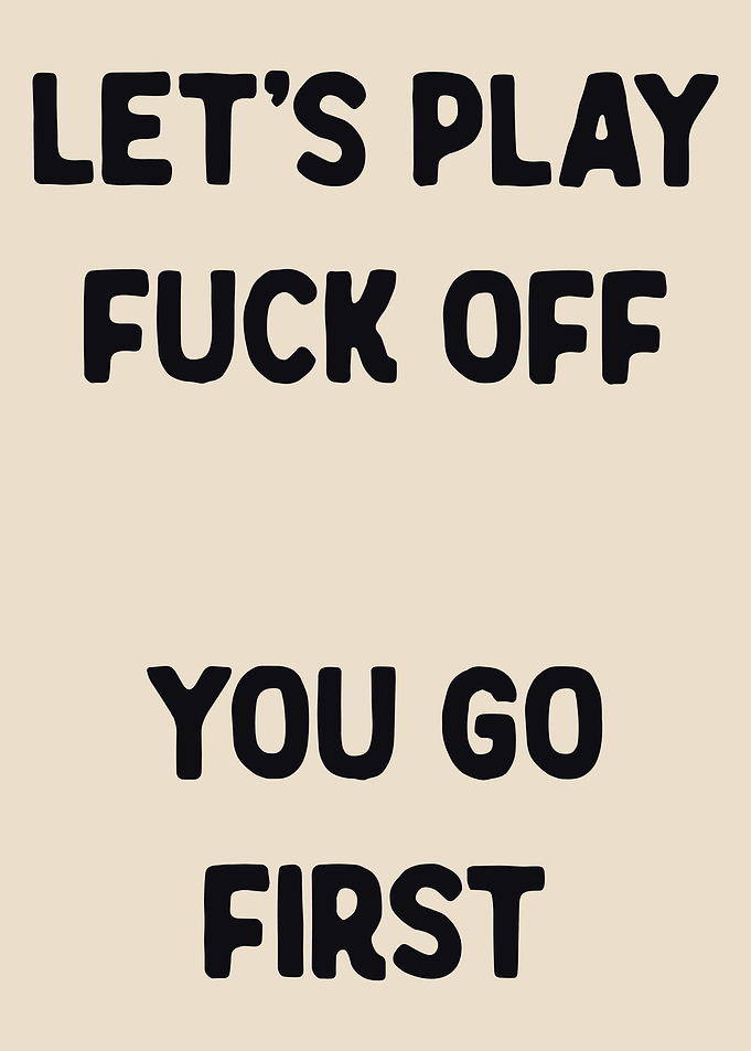 Let's Play Fuck Off You Go First