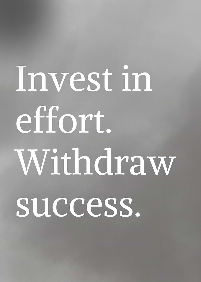 Invest in effort, withdraw success