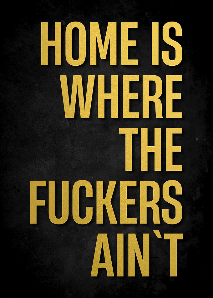 Home is Where the Fuckers Ain't