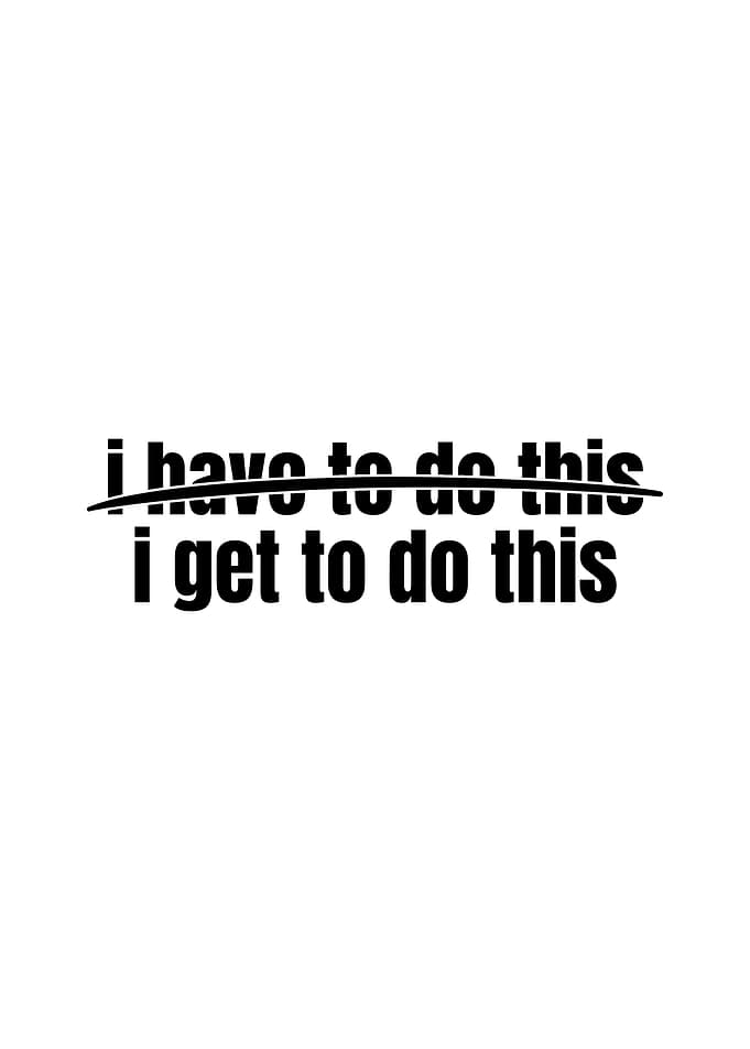 I have to, I get to