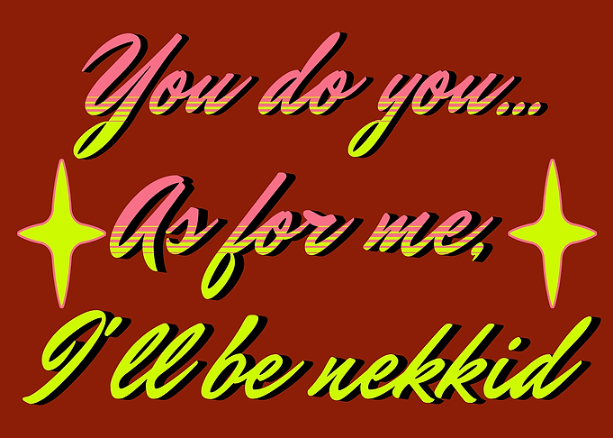 You do you, I'll be nekkid