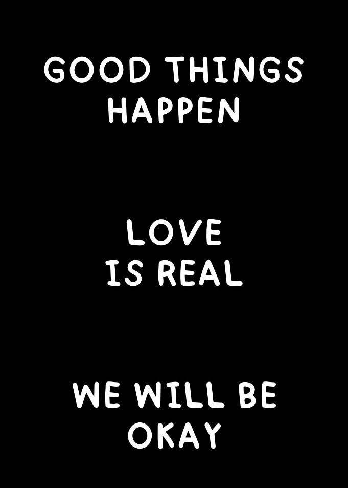 Good things happen love is real we will be okay