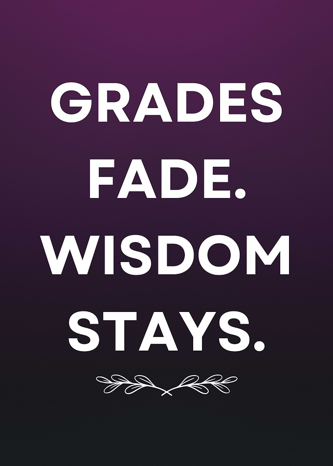 Grades Fade, Wisdom Stays