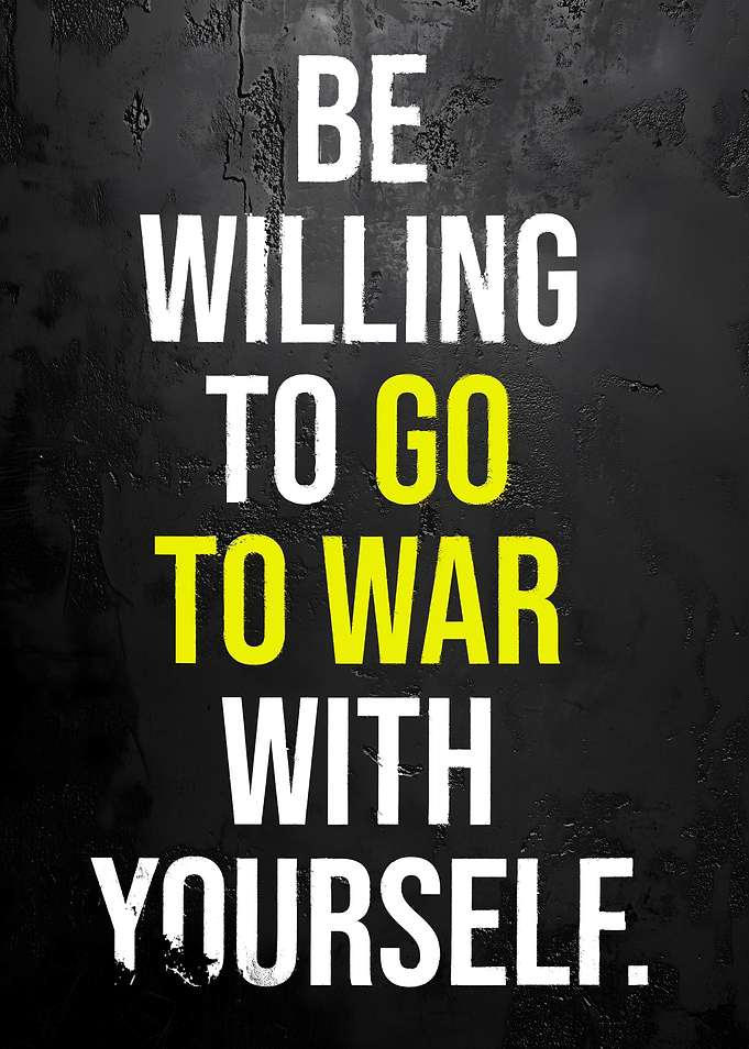 Be Willing To Go To War with Yourself