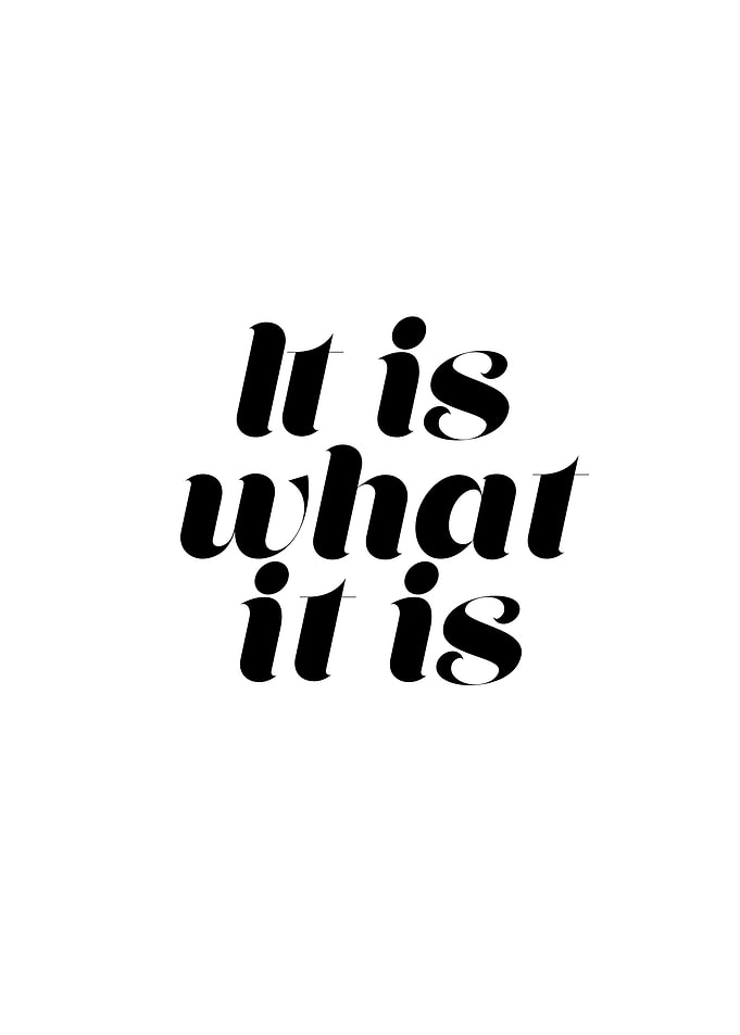 It is what it is