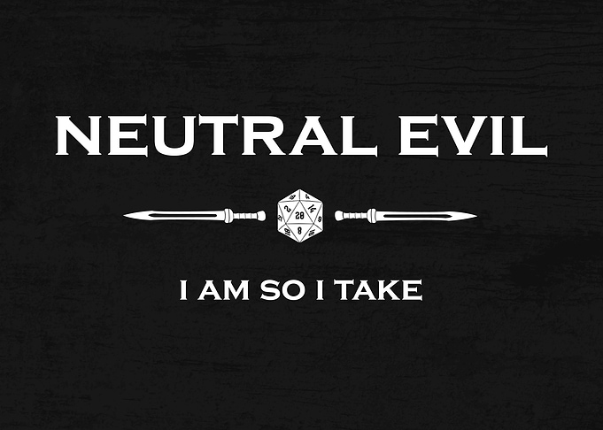 Neutral Evil: I am so I take