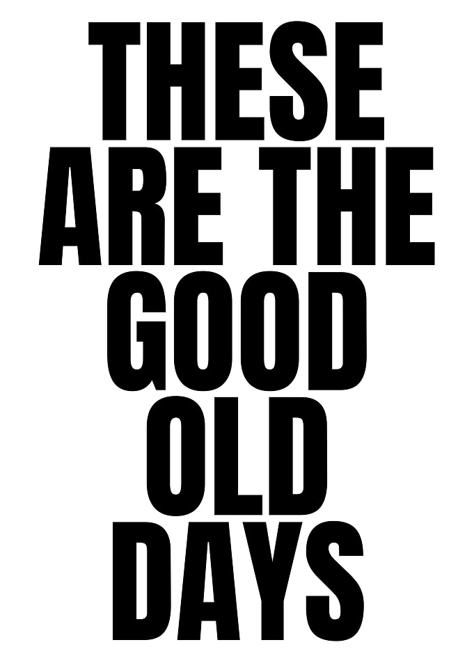 These Are The Good Old Days