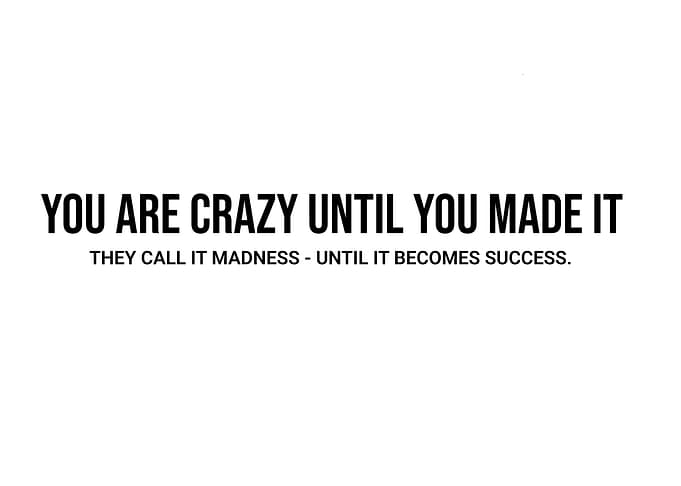 'You areCrazy Until You Made It' Quote