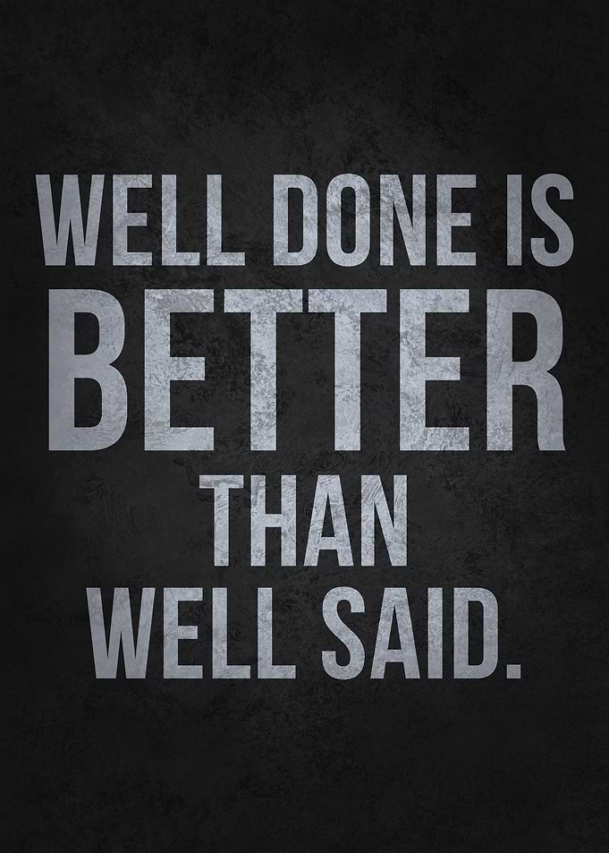 Well Done Is Better Than Well Said - Inspirational Quote