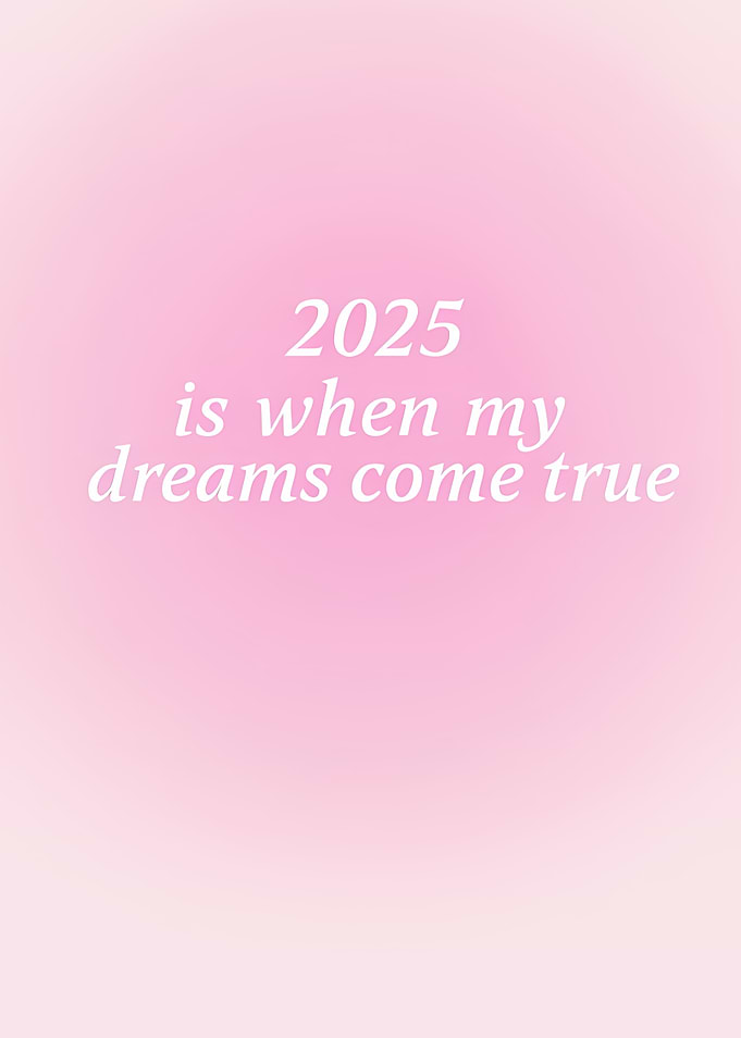 2025 is when my dreams come true