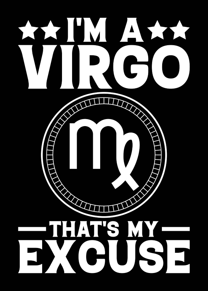 I'm a Virgo That's My Excuse