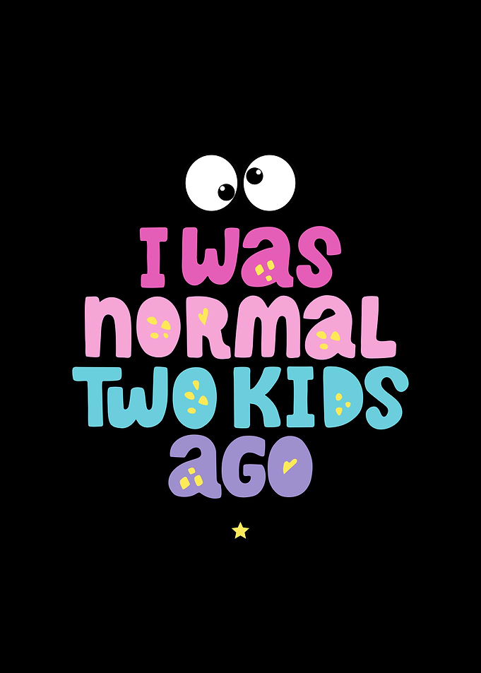 I was normal two kids ago